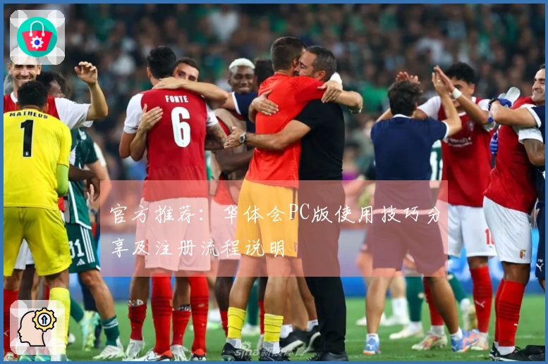 官方推荐：华体会PC版使用技巧分享及注册流程说明