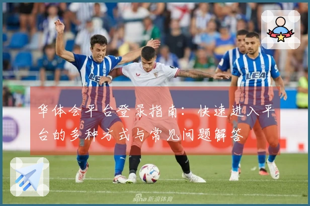 华体会平台登录指南：快速进入平台的多种方式与常见问题解答