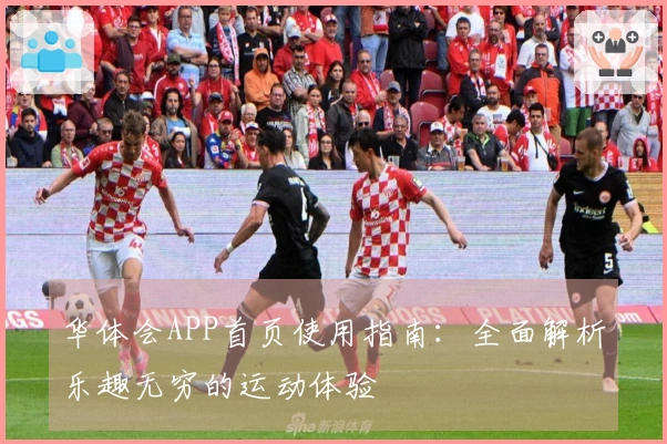 华体会APP首页使用指南：全面解析乐趣无穷的运动体验