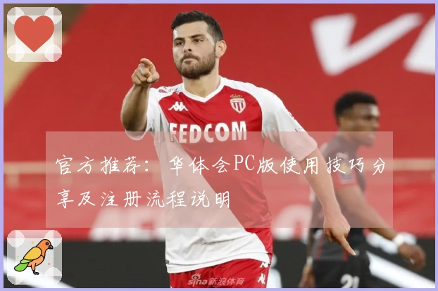 官方推荐：华体会PC版使用技巧分享及注册流程说明