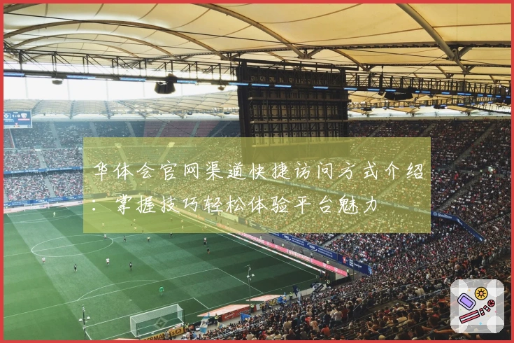 华体会官网渠道快捷访问方式介绍：掌握技巧轻松体验平台魅力