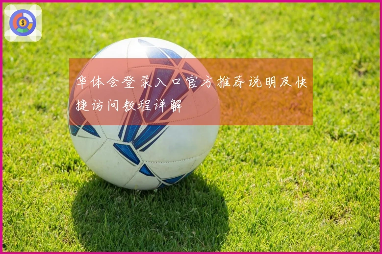 华体会登录入口官方推荐说明及快捷访问教程详解