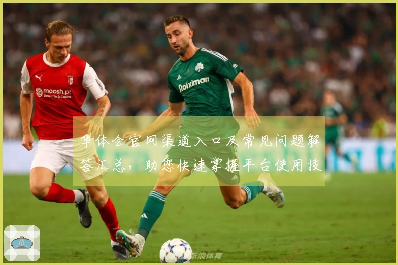 华体会官网渠道入口及常见问题解答汇总，助您快速掌握平台使用技巧