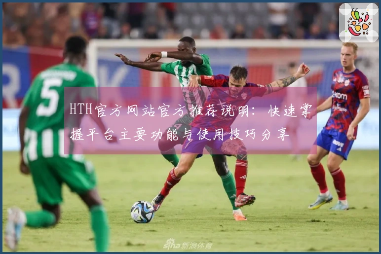 HTH官方网站官方推荐说明：快速掌握平台主要功能与使用技巧分享