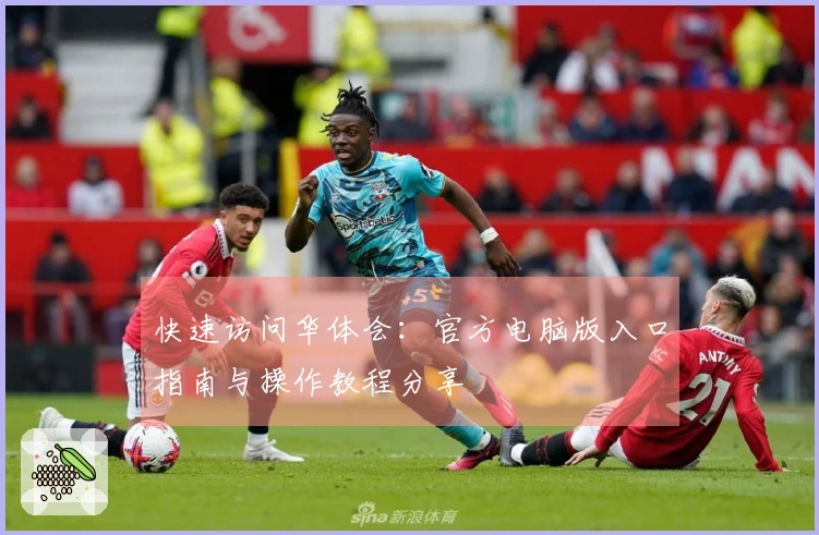 快速访问华体会：官方电脑版入口指南与操作教程分享