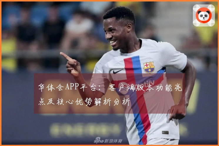 华体会APP平台：客户端版本功能亮点及核心优势解析分析