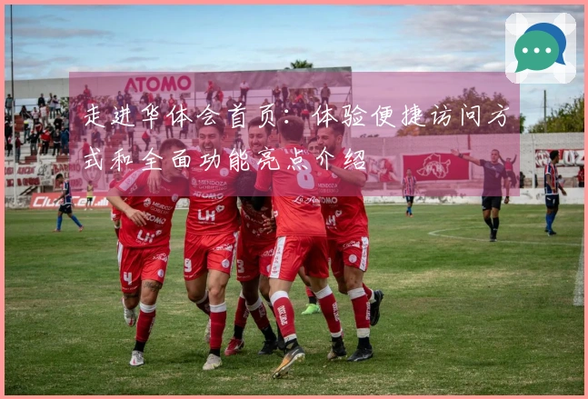走进华体会首页：体验便捷访问方式和全面功能亮点介绍