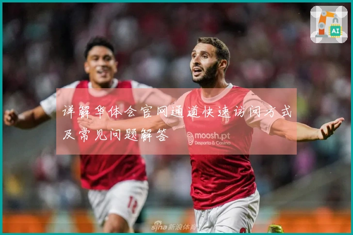 详解华体会官网通道快速访问方式及常见问题解答