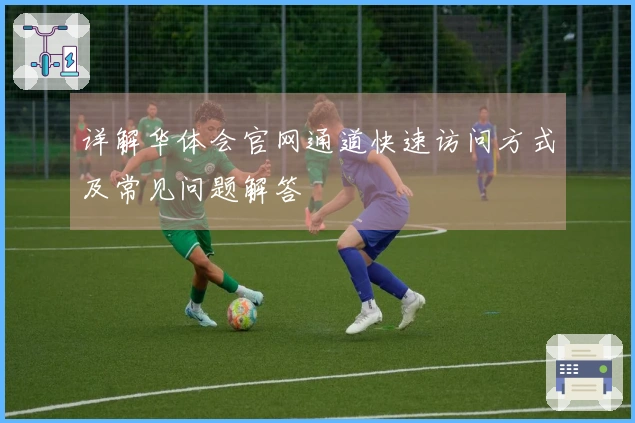 详解华体会官网通道快速访问方式及常见问题解答