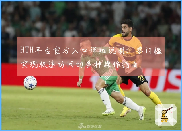 HTH平台官方入口详细说明：零门槛实现极速访问的多种操作指南